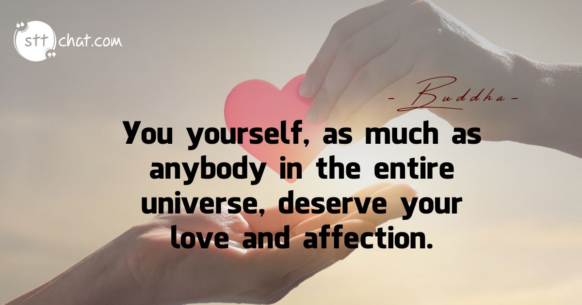 You yourself, as much as anybody in the entire universe, deserve your love and affection.