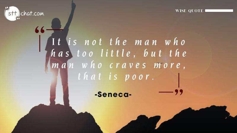 It is not the man who has too little, but the man who craves more, that is poor