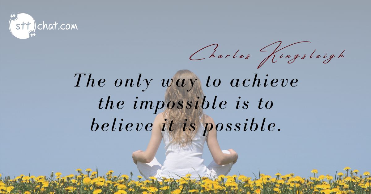 The only way to achieve the impossible is to believe it is possible