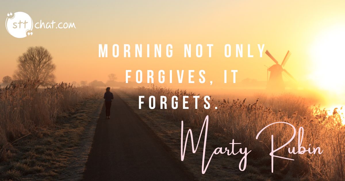 Each morning can wash away past regrets and frustrations. It’s a fresh start, free from yesterday’s struggles