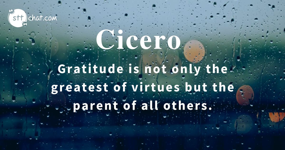 Cicero places gratitude at the heart of virtue, suggesting that other positive qualities stem from a grateful heart.