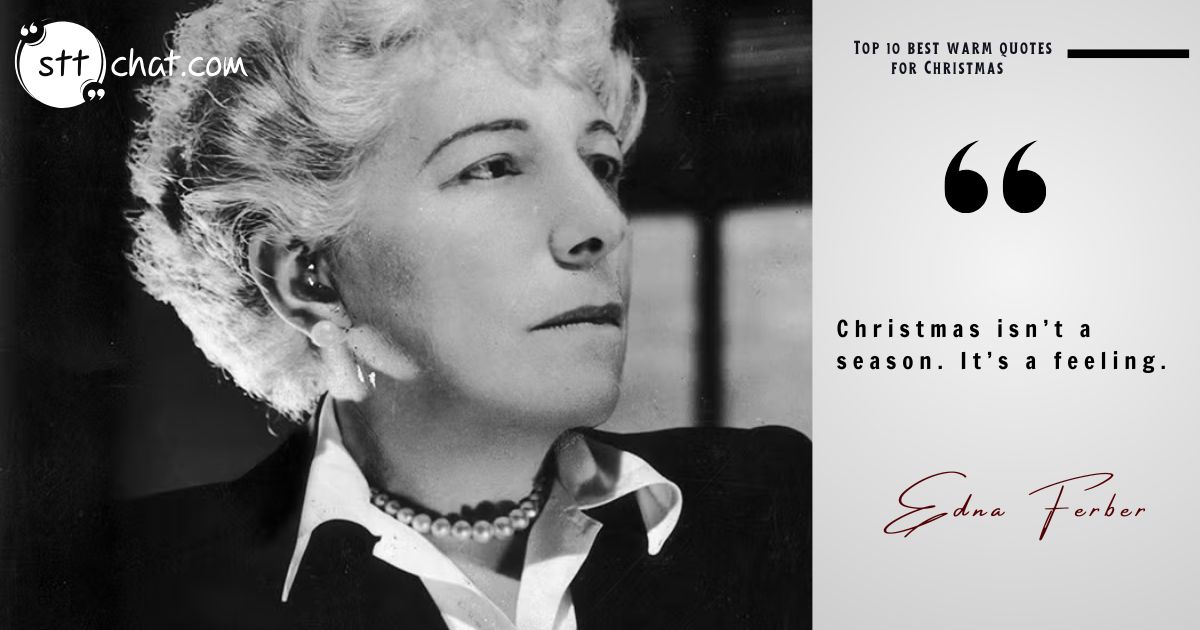 This timeless quote by Edna Ferber reminds us that Christmas transcends the calendar. It's not just a date but an emotional experience filled with joy, love, and togetherness 