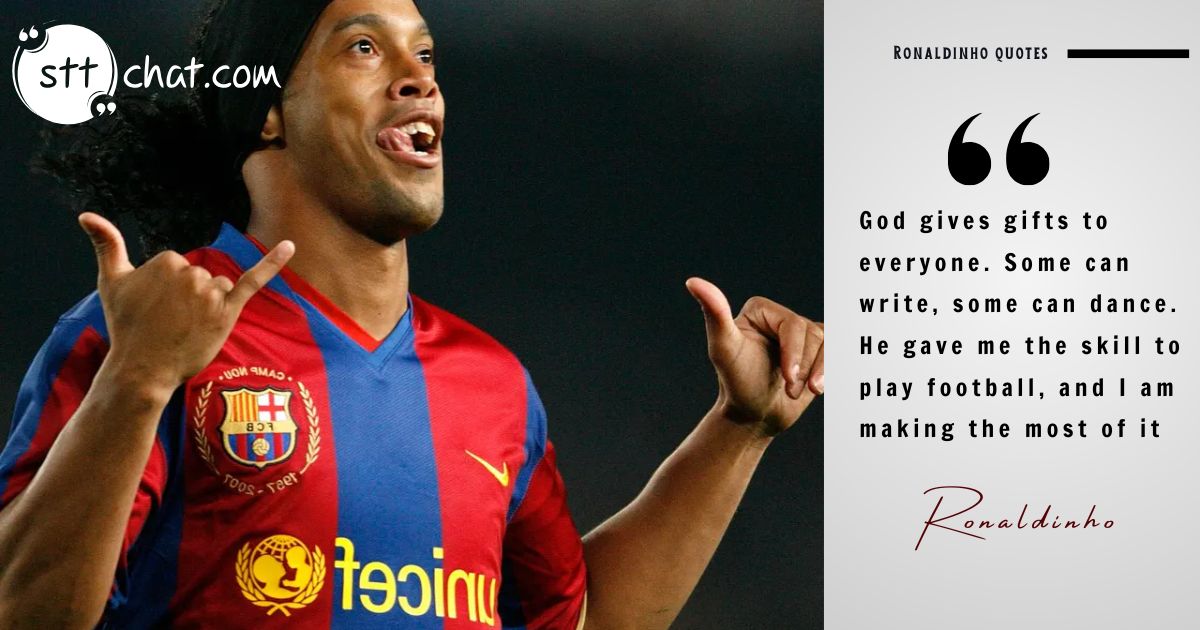 God gives gifts to everyone. Some can write, some can dance. He gave me the skill to play football, and I am making the most of it.