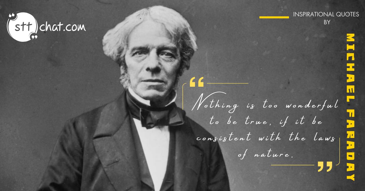 Faraday believed that science and nature hold endless possibilities, and with the right knowledge, anything can be understood or explained